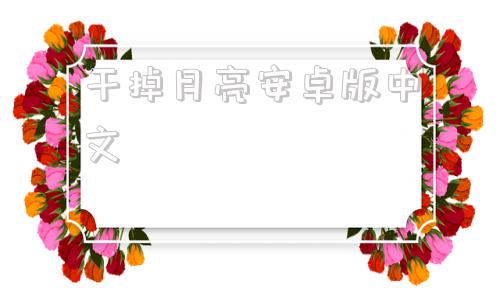 干掉月亮安卓版中文摘月亮的人by任平生笔趣阁